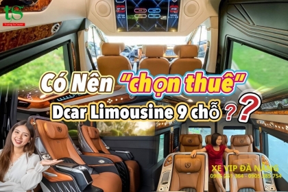 Có nên chọn thuê xe Dcar Limousine 9 chỗ hạng thượng đỉnh tại Đà Nẵng?